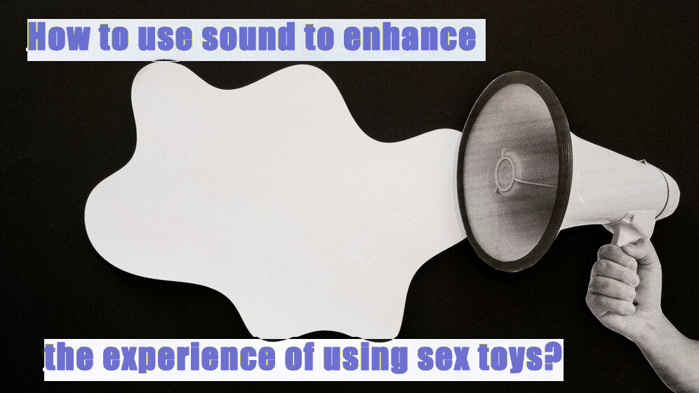 How to use sound to enhance the experience of using sex toys?