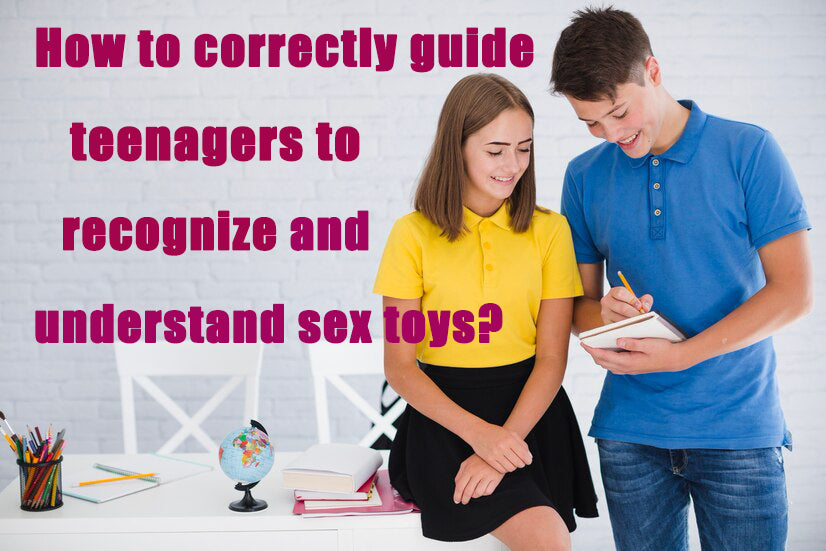 How to correctly guide teenagers to recognize and understand sex toys?